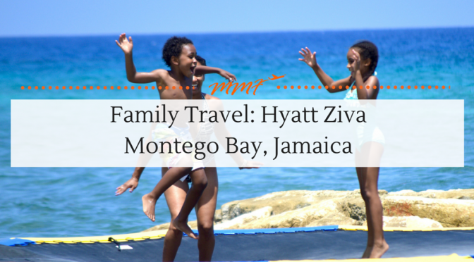 Family Travel: Hyatt Ziva Montego Bay Jamaica